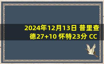 2024年12月13日 普里查德27+10 怀特23分 CC18+8+8 绿军12连胜活塞